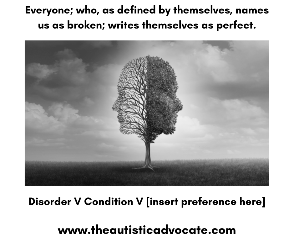 Everyone; who, as defined by themselves, names us as broken; writes themselves as perfect. Disorder V Condition V insert preference autism www.theautisticadvocate.com